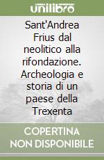 Sant'Andrea Frius dal neolitico alla rifondazione. Archeologia e storia di un paese della Trexenta