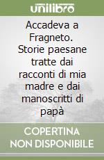 Accadeva a Fragneto. Storie paesane tratte dai racconti di mia madre e dai manoscritti di papà