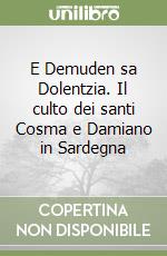 E Demuden sa Dolentzia. Il culto dei santi Cosma e Damiano in Sardegna libro