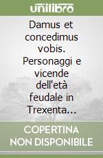 Damus et concedimus vobis. Personaggi e vicende dell'età feudale in Trexenta (Sardegna meridionale) nei secoli XIV e XV. Ediz. multilingue libro