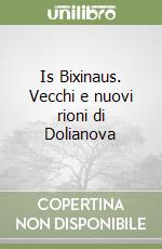 Is Bixinaus. Vecchi e nuovi rioni di Dolianova libro