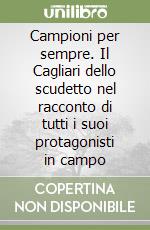 Campioni per sempre. Il Cagliari dello scudetto nel racconto di tutti i suoi protagonisti in campo libro