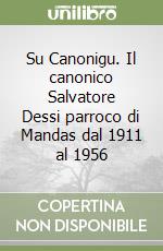 Su Canonigu. Il canonico Salvatore Dessi parroco di Mandas dal 1911 al 1956 libro