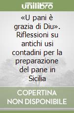 «U pani è grazia di Diu». Riflessioni su antichi usi contadini per la preparazione del pane in Sicilia libro