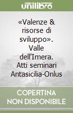 «Valenze & risorse di sviluppo». Valle dell'Imera. Atti seminari Antasicilia-Onlus