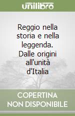 Reggio nella storia e nella leggenda. Dalle origini all'unità d'Italia libro