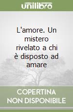 L'amore. Un mistero rivelato a chi è disposto ad amare libro