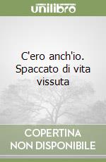 C'ero anch'io. Spaccato di vita vissuta libro