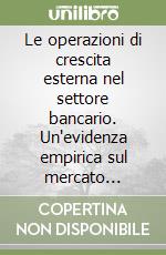 Le operazioni di crescita esterna nel settore bancario. Un'evidenza empirica sul mercato italiano libro