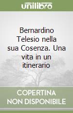 Bernardino Telesio nella sua Cosenza. Una vita in un itinerario libro