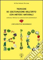 Tecniche di coltivazione dell'orto con metodi naturali. Manuale pratico di agricoltura biodinamica