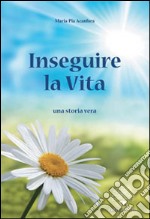 Inseguire la vita. Una storia vera libro