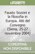 Fausto Sozzini e la filosofia in Europa. Atti del Convegno (Siena, 25-27 novembre 2004) libro