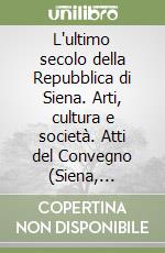 L'ultimo secolo della Repubblica di Siena. Arti, cultura e società. Atti del Convegno (Siena, settembre 2003-settembre 2004). Vol. 2