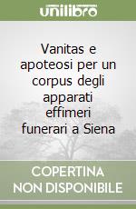 Vanitas e apoteosi per un corpus degli apparati effimeri funerari a Siena libro