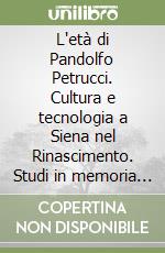L'età di Pandolfo Petrucci. Cultura e tecnologia a Siena nel Rinascimento. Studi in memoria di Giuseppe Chirovi  libro