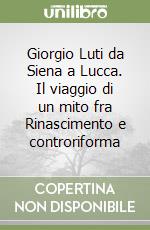 Giorgio Luti da Siena a Lucca. Il viaggio di un mito fra Rinascimento e controriforma