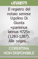 Il registro del notaio senese Ugolino Di Giunta «parisinus latinus 4725» (1283-1287). Alle origini dell'archivio della casa della misericordia di Siena