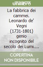 La fabbrica dei cammei. Leonardo de' Vegni (1731-1801) genio incognito del secolo dei Lumi. Architetto, erudito, inventore dell'Arte plastica dei tartari libro