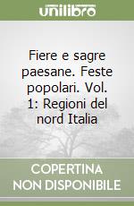 Fiere e sagre paesane. Feste popolari. Vol. 1: Regioni del nord Italia libro