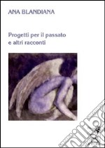 Progetti per il passato e altri racconti libro