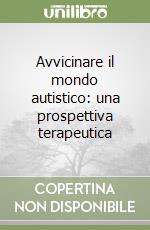 Avvicinare il mondo autistico: una prospettiva terapeutica libro