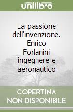 La passione dell'invenzione. Enrico Forlanini ingegnere e aeronautico