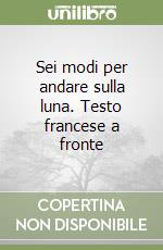 Sei modi per andare sulla luna. Testo francese a fronte libro