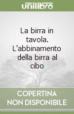 La birra in tavola. L'abbinamento della birra al cibo libro