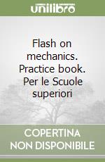 Flash on mechanics. Practice book. Per le Scuole superiori libro