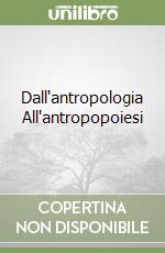 Dall'antropologia All'antropopoiesi libro