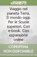 Viaggio nel pianeta Terra. Il mondo oggi. Per le Scuole superiori. Con e-book. Con espansione online