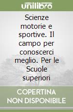 Scienze motorie e sportive. Il campo per conoscerci meglio. Per le Scuole superiori libro