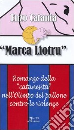 Marca Liotru. Romanzo della «catanesità» nell'Olimpo del pallone contro le violenze libro