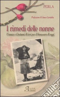 I rimedi delle nonne. Usanze e costumi di ieri per il benessere di oggi libro