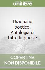 Dizionario poetico. Antologia di tutte le poesie libro