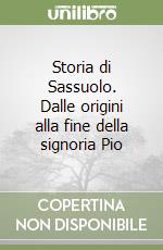 Storia di Sassuolo. Dalle origini alla fine della signoria Pio libro