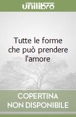 Tutte le forme che può prendere l'amore libro