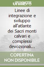 Linee di integrazione e sviluppo all'atlante dei Sacri monti calvari e complessi devozionali europei libro