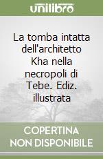 La tomba intatta dell'architetto Kha nella necropoli di Tebe. Ediz. illustrata