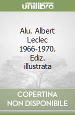 Alu. Albert Leclec 1966-1970. Ediz. illustrata libro