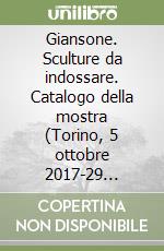 Giansone. Sculture da indossare. Catalogo della mostra (Torino, 5 ottobre 2017-29 gennaio 2018). Ediz. italiana e inglese libro