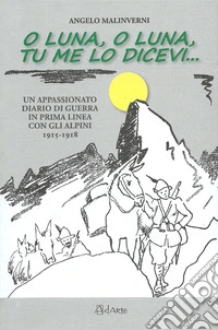 O luna, o luna, tu me lo dicevi... Un appassionato diario di guerra in prima linea con gli alpini 1915-1918 libro