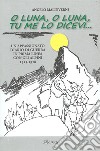 O luna, o luna, tu me lo dicevi... Un appassionato diario di guerra in prima linea con gli alpini 1915-1918 libro