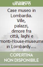 Case museo in Lombardia. Ville, palazzi, dimore fra città, laghi e monti-House-museums in Lombardy. Villas, palaces and historic homes amid cities, lakes and hills libro