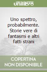 Uno spettro, probabilmente. Storie vere di fantasmi e altri fatti strani libro