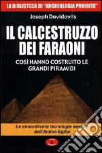 Il calcestruzzo dei faraoni: così hanno costruito le grandi piramidi. Le straordinarie tecnologie segrete dell'antico Egitto libro