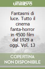 Fantasmi di luce. Tutto il cinema fanta-horror in 4500 film dal 1929 a oggi. Vol. 13 libro