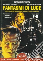 Fantasmi di luce. Tutto il cinema di fanta-horror in 4500 film dal 1929 a oggi. Vol. 5: F-G libro