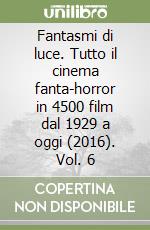 Fantasmi di luce. Tutto il cinema fanta-horror in 4500 film dal 1929 a oggi (2016). Vol. 6 libro